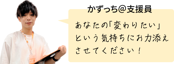 かずっち＠支援員 あなたの「変わりたい」という気持ちにお力添えさせてください！