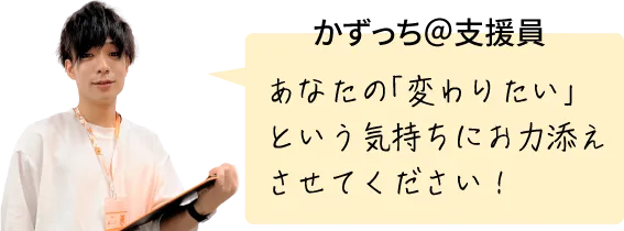 かずっち＠支援員 あなたの「変わりたい」という気持ちにお力添えさせてください！