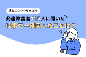 発達障害（ADHD）の115名にアンケート。仕事で1番困ったことは？