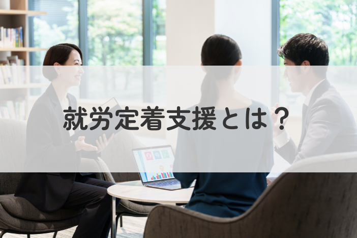 就労定着支援とは？利用の流れや必要書類を解説
