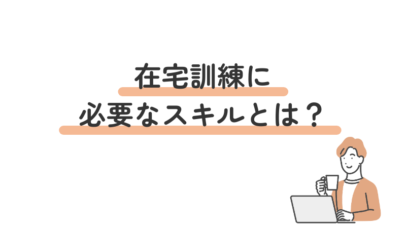 就労移行支援の在宅訓練に必要なスキルとは？自宅で働くために身につけたい力を解説