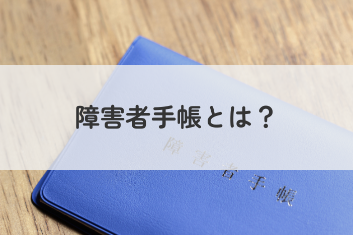 障害者手帳とは？種類・取得方法・よくある質問までをわかりやすく解説