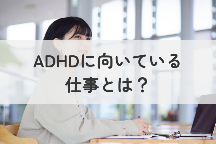 ADHD（注意欠如・多動症）に合う仕事とは？向いてる働き方も解説