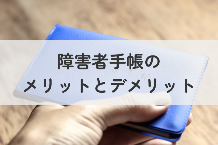 障害者手帳のメリットとデメリット｜申請する前に知っておくべきこと
