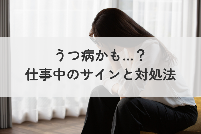 「うつ病かも？」と思ったら…仕事中に現れる症状と職場でとるべき行動とは