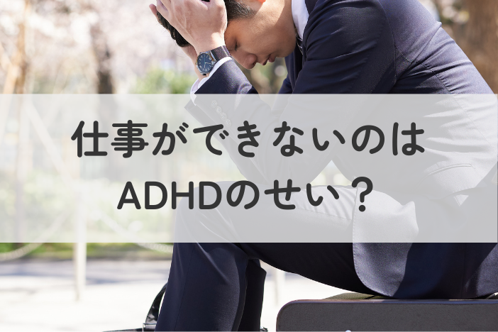 仕事ができないのはADHD（注意欠如・多動症）のせい？原因とシーン別の対策を分かりやすく解説
