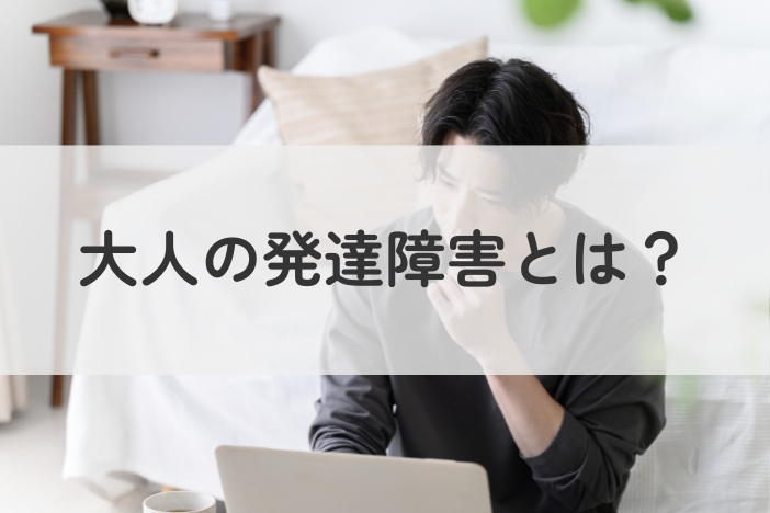 大人の発達障害とは？症状の特徴・診断の流れを解説