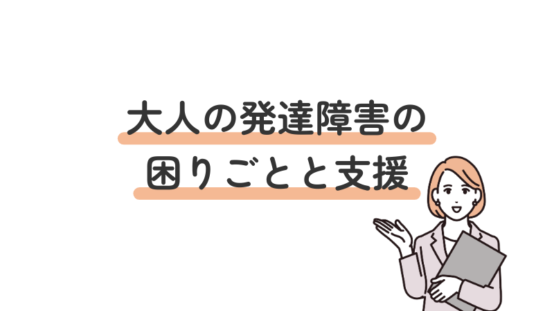 大人の発達障害における困りごとと、それに対する適切な支援方法を解説する導入画像