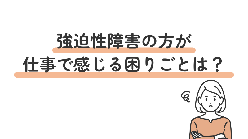 強迫性障害（強迫症）の方が仕事で感じやすい悩みや困りごとを紹介