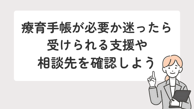 療育手帳の取得を迷っている方が、受けられる支援や相談先を確認するためのメッセージ画像