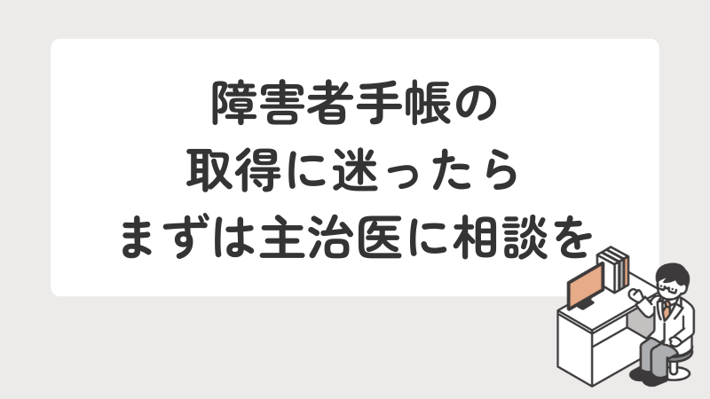 障害者手帳の取得を迷った際に、まずは主治医に相談することを推奨するメッセージ画像