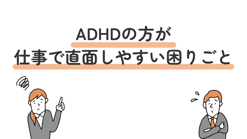 ADHD(注意欠如・多動性障害)の方が仕事で直面しやすい困りごとを紹介
