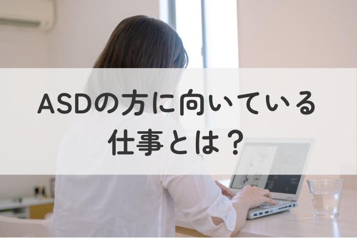 【体験談あり】ASD（自閉スペクトラム症）の方に向いている仕事とは？働きやすい環境・職種などを紹介！