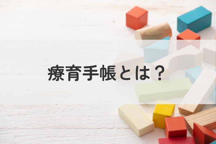 療育手帳（愛の手帳）とは？メリット・申請方法・不安の解消ポイントを解説