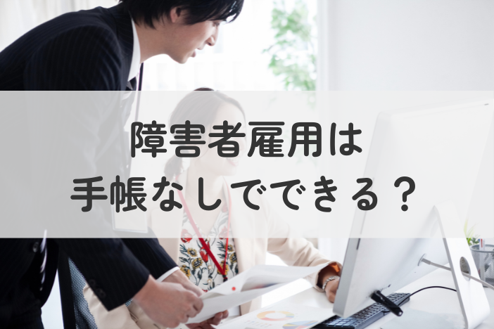 障害者雇用は手帳なしでできる？制度の基本と注意点を解説