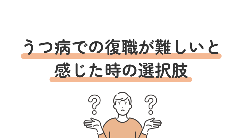 うつ病での復職が難しいと感じた時の選択肢を紹介
