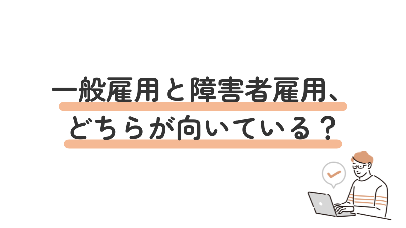一般雇用と障害者雇用、どちらが向いているか比較をしながら、紹介