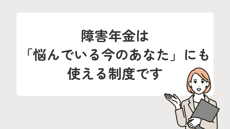 障害年金が悩んでいる方にも利用できる制度であることを伝えるメッセージ画像