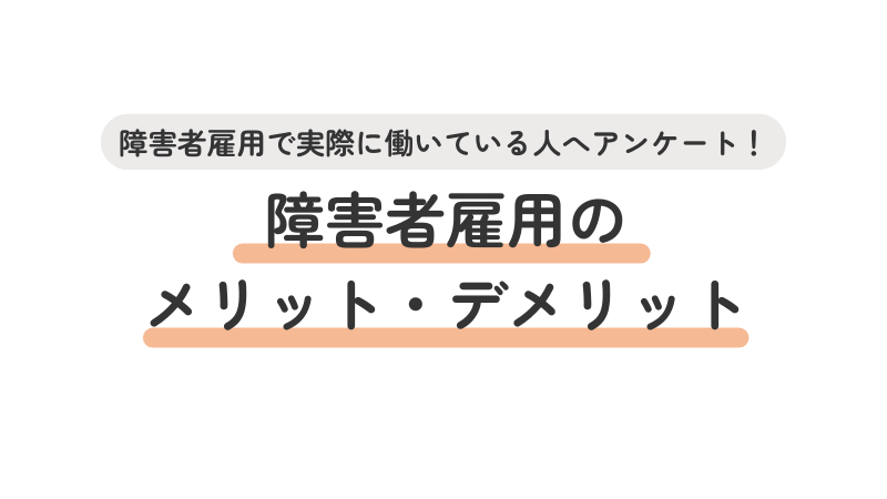 障害者雇用で実際に働いている人へ障害者雇用のメリット・デメリットに関してアンケートを実施