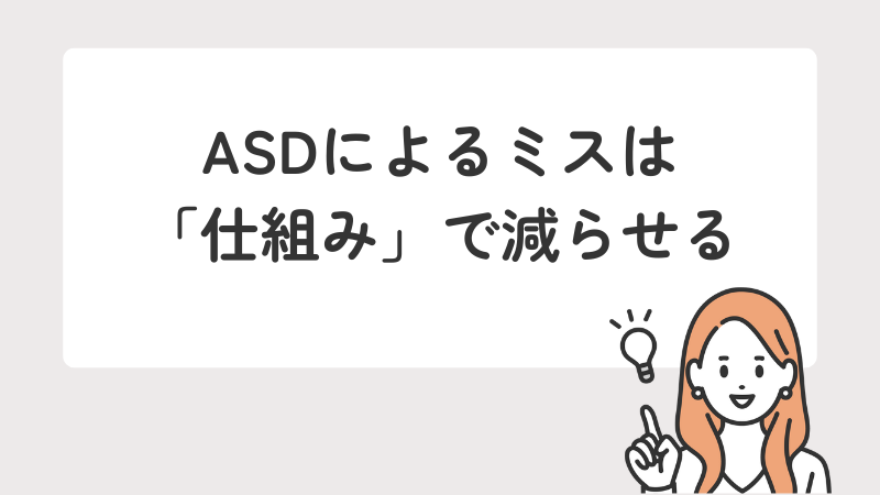 ASD(自閉スペクトラム症)によるミスは「仕組み」で減らせる
