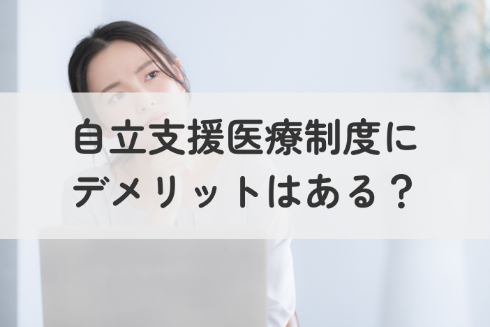 自立支援医療制度は本当にデメリットがある？メリット・注意点・よくある誤解を解消