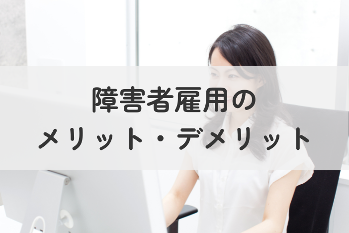 障害者雇用のメリット・デメリットとは？初心者向けに分かりやすく解説