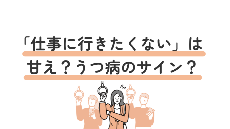「仕事に行きたくない」は甘えか、うつ病のサインかを判断するためのポイントを紹介