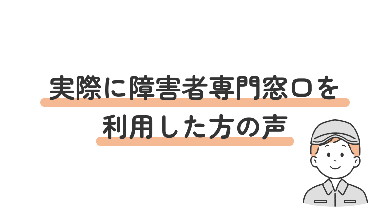 実際にハローワークの障害者専門窓口を利用したユーザーの声（体験談）を紹介するセクション見出し