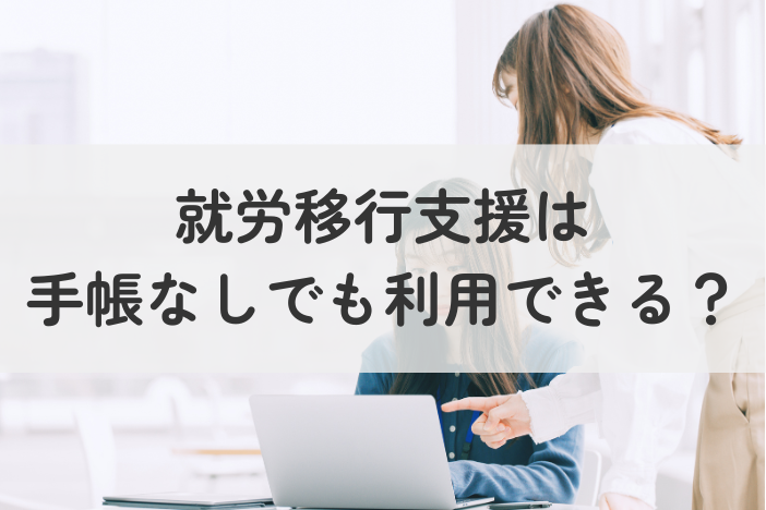 就労移行支援は手帳なしでも利用できる？条件や流れをわかりやすく解説