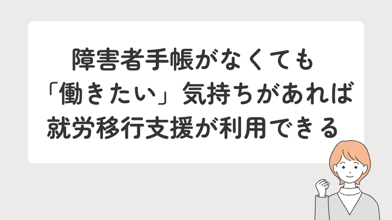 手帳の有無に関わらず、働きたいという意欲があれば支援の対象になることを伝えるまとめ画像