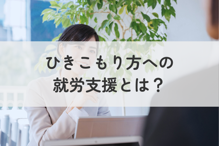 ひきこもりの就労支援とは？種類と利用方法をわかりやすく解説