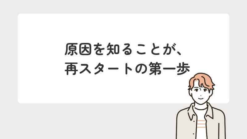 原因を知ることが、再スタートの第一歩