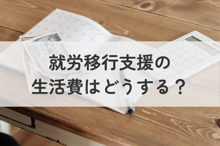 就労移行支援の生活費はどうする？お金がない時に使える制度・支援を紹介