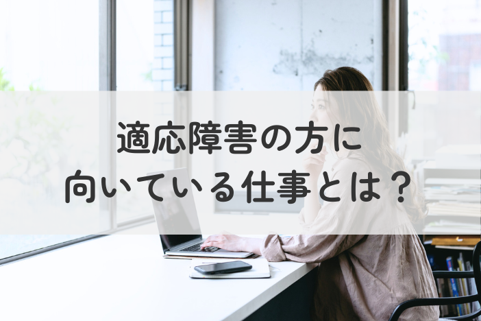 適応障害の方に向いている仕事とは？無理せず働ける環境・サポートを紹介