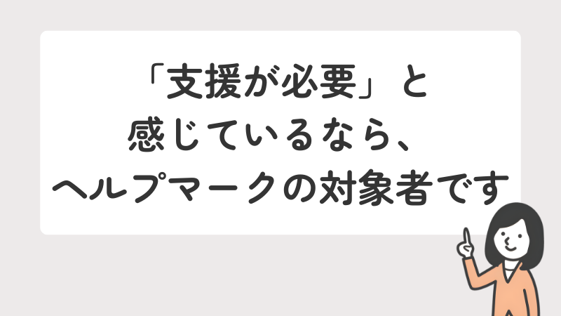 自身が支援を必要と感じていればヘルプマークの対象になることを伝えるメッセージ画像