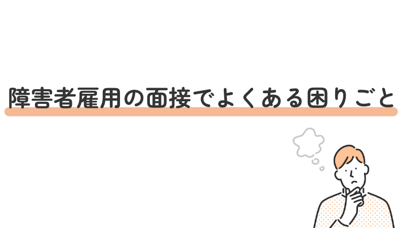 障害者雇用の面接でよくある困りごと