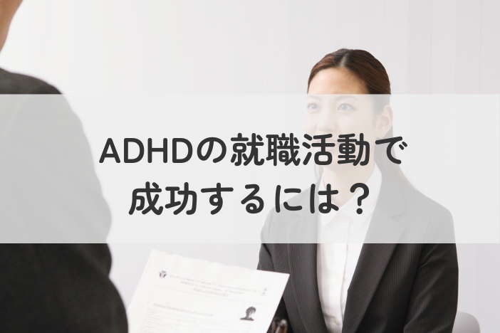 ADHDの就職活動で成功するには？失敗しないポイント・対策を詳しく解説