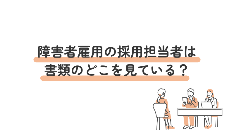 障害者雇用の採用担当者は書類のどこを見ている？