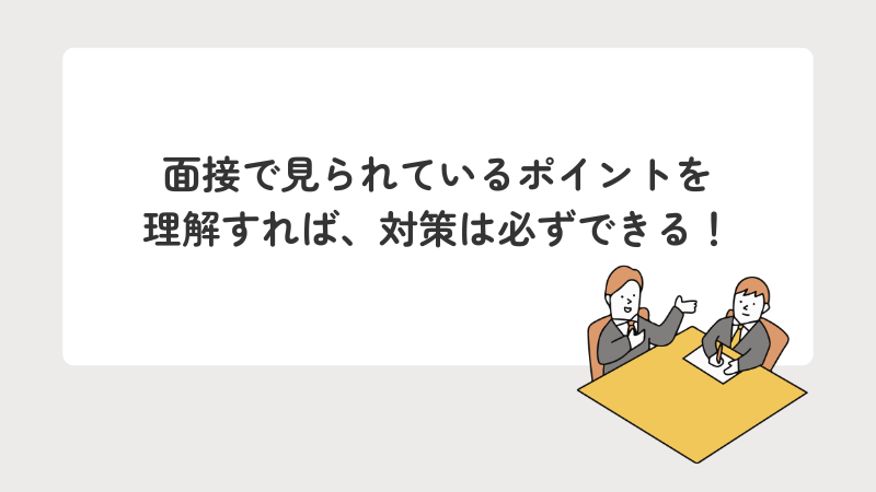 面接で見られているポイントを理解すれば、対策は必ずできる!