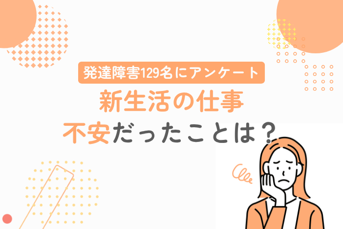 【発達障害129名にアンケート】新生活の仕事、不安だったことは？