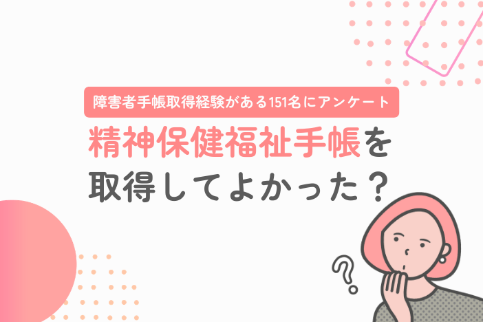 精神障害者保健福祉手帳を取ってよかった？メリットとデメリットを調査