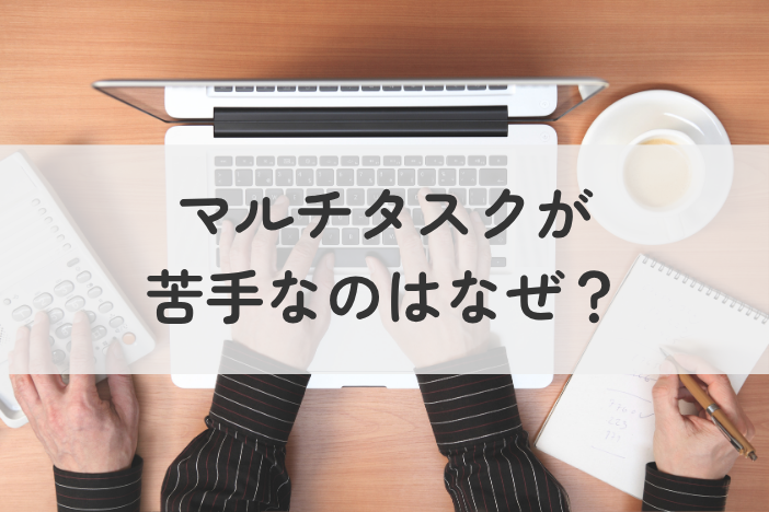 マルチタスクが苦手なのはなぜ？仕事のパニックを防ぐ明日からできる4つの対策