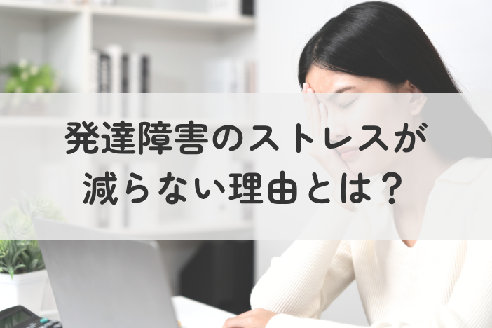発達障害のストレスが減らない理由とは？対処しているのにしんどい原因と向き合い方