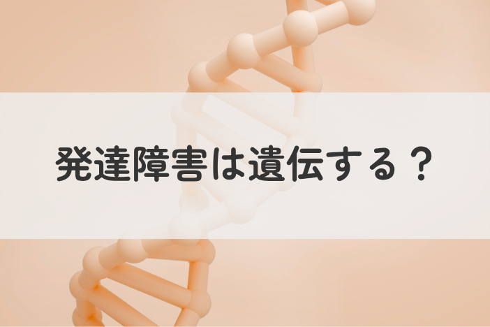 発達障害は遺伝する？原因・確率・調べ方｜受診の目安と相談先も紹介