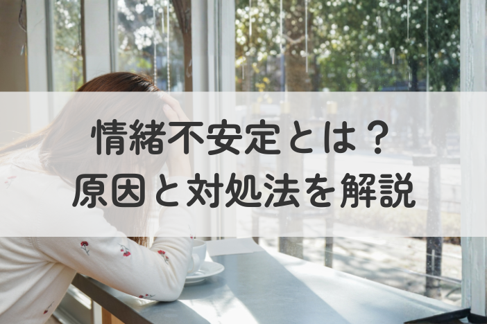 情緒不安定とは？原因と対処法を解説