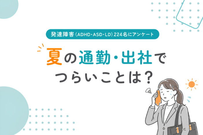 【発達障害（ADHD・ASD・LD）224名にアンケート】夏の通勤・出社でつらいことは？