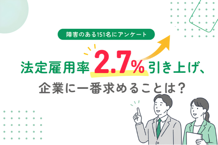 【障害のある151名にアンケート】法定雇用率2.7%引き上げ、企業に一番求めることは？