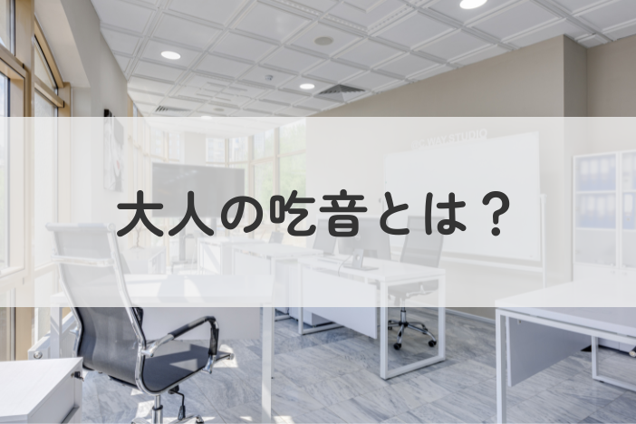 大人の吃音とは？原因と症状、仕事での対処法・相談先まで紹介