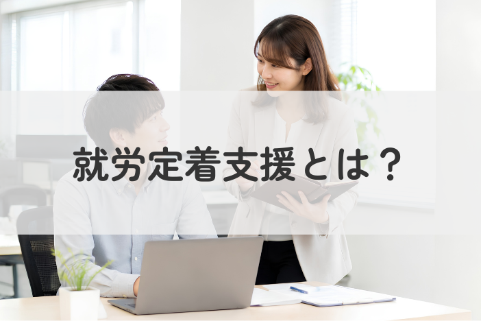 就労定着支援とは？利用の流れや必要書類を解説