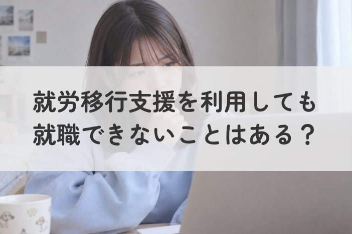 就労移行支援を利用しても就職できないことはある？利用前に知っておきたい実態と対処法